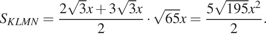  S_KLMN = дробь: чис­ли­тель: 2 ко­рень из: на­ча­ло ар­гу­мен­та: 3 конец ар­гу­мен­та x плюс 3 ко­рень из: на­ча­ло ар­гу­мен­та: 3 конец ар­гу­мен­та x, зна­ме­на­тель: 2 конец дроби умно­жить на ко­рень из: на­ча­ло ар­гу­мен­та: 65 конец ар­гу­мен­та x = дробь: чис­ли­тель: 5 ко­рень из: на­ча­ло ар­гу­мен­та: 195 конец ар­гу­мен­та x в квад­ра­те , зна­ме­на­тель: 2 конец дроби . 
