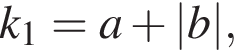 k_1=a плюс |b|,