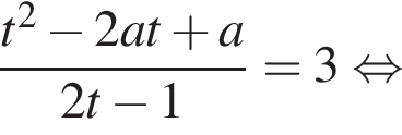  дробь: чис­ли­тель: t в квад­ра­те минус 2at плюс a, зна­ме­на­тель: 2t минус 1 конец дроби =3 рав­но­силь­но 