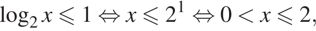  ло­га­рифм по ос­но­ва­нию 2 x\leqslant1 рав­но­силь­но x мень­ше или равно 2 в сте­пе­ни левая круг­лая скоб­ка 1 пра­вая круг­лая скоб­ка рав­но­силь­но 0 мень­ше x мень­ше или равно 2,