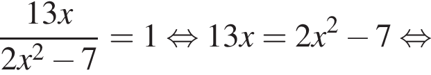  дробь: чис­ли­тель: 13x, зна­ме­на­тель: 2x в квад­ра­те минус 7 конец дроби =1 рав­но­силь­но 13x=2x в квад­ра­те минус 7 рав­но­силь­но 
