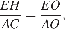  дробь: чис­ли­тель: EH, зна­ме­на­тель: AC конец дроби = дробь: чис­ли­тель: EO, зна­ме­на­тель: AO конец дроби , 