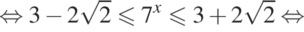  рав­но­силь­но 3 минус 2 ко­рень из 2 \leqslant7 в сте­пе­ни x мень­ше или равно 3 плюс 2 ко­рень из 2 рав­но­силь­но 