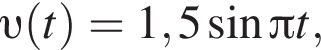  v левая круг­лая скоб­ка t пра­вая круг­лая скоб­ка =1,5 синус Пи t,