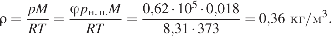 \rho= дробь: числитель: pM, знаменатель: RT конец дроби = дробь: числитель: \varphi p_н. п.M, знаменатель: RT конец дроби = дробь: числитель: 0,62 умножить на 10 в степени 5 умножить на 0,018, знаменатель: 8,31 умножить на 373 конец дроби =0,36кг/м в кубе .