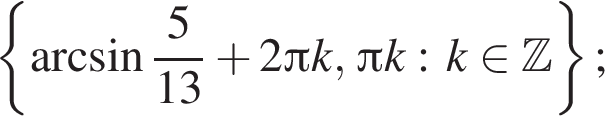  левая фи­гур­ная скоб­ка арк­си­нус дробь: чис­ли­тель: 5, зна­ме­на­тель: 13 конец дроби плюс 2 Пи k, Пи k: k при­над­ле­жит Z пра­вая фи­гур­ная скоб­ка ; 