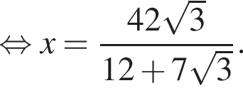 равносильно x = дробь: числитель: 42 корень из 3 , знаменатель: 12 плюс 7 корень из 3 конец дроби .