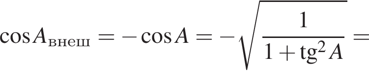  ко­си­нус A_внеш= минус ко­си­нус A= минус ко­рень из: на­ча­ло ар­гу­мен­та: дробь: чис­ли­тель: 1, зна­ме­на­тель: 1 плюс тан­генс в сте­пе­ни левая круг­лая скоб­ка 2 конец ар­гу­мен­та A конец дроби пра­вая круг­лая скоб­ка = 