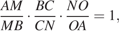  дробь: чис­ли­тель: AM, зна­ме­на­тель: MB конец дроби умно­жить на дробь: чис­ли­тель: BC, зна­ме­на­тель: CN конец дроби умно­жить на дробь: чис­ли­тель: NO, зна­ме­на­тель: OA конец дроби =1, 