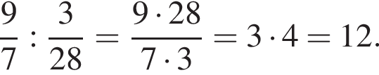  дробь: чис­ли­тель: 9, зна­ме­на­тель: 7 конец дроби : дробь: чис­ли­тель: 3, зна­ме­на­тель: конец дроби 28 = дробь: чис­ли­тель: 9 умно­жить на 28, зна­ме­на­тель: 7 умно­жить на 3 конец дроби = 3 умно­жить на 4 = 12. 