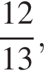  дробь: чис­ли­тель: 12 , зна­ме­на­тель: 13 конец дроби , 