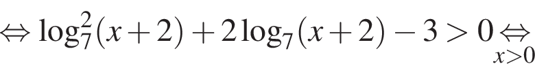  рав­но­силь­но ло­га­рифм по ос­но­ва­нию 7 в квад­ра­те левая круг­лая скоб­ка x плюс 2 пра­вая круг­лая скоб­ка плюс 2 ло­га­рифм по ос­но­ва­нию 7 левая круг­лая скоб­ка x плюс 2 пра­вая круг­лая скоб­ка минус 3 боль­ше 0\undersetx боль­ше 0\mathop рав­но­силь­но 