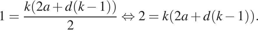 1= дробь: числитель: k левая круглая скобка 2a плюс d левая круглая скобка k минус 1 правая круглая скобка правая круглая скобка , знаменатель: 2 конец дроби равносильно 2=k левая круглая скобка 2a плюс d левая круглая скобка k минус 1 правая круглая скобка правая круглая скобка .
