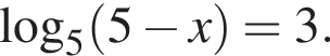\mathop\mathrmlog\nolimits_5 левая круг­лая скоб­ка 5 минус x пра­вая круг­лая скоб­ка =3.