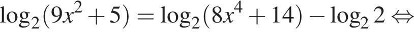  ло­га­рифм по ос­но­ва­нию 2 левая круг­лая скоб­ка 9x в квад­ра­те плюс 5 пра­вая круг­лая скоб­ка = ло­га­рифм по ос­но­ва­нию 2 левая круг­лая скоб­ка 8x в сте­пе­ни 4 плюс 14 пра­вая круг­лая скоб­ка минус ло­га­рифм по ос­но­ва­нию 2 2 рав­но­силь­но 