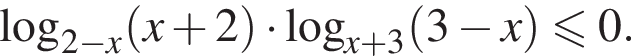  ло­га­рифм по ос­но­ва­нию левая круг­лая скоб­ка 2 минус x пра­вая круг­лая скоб­ка левая круг­лая скоб­ка x плюс 2 пра­вая круг­лая скоб­ка умно­жить на ло­га­рифм по ос­но­ва­нию левая круг­лая скоб­ка x плюс 3 пра­вая круг­лая скоб­ка левая круг­лая скоб­ка 3 минус x пра­вая круг­лая скоб­ка \leqslant0.