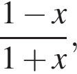  дробь: чис­ли­тель: 1 минус x, зна­ме­на­тель: 1 плюс x конец дроби , 