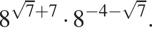 8 в сте­пе­ни левая круг­лая скоб­ка ко­рень из: на­ча­ло ар­гу­мен­та: 7 конец ар­гу­мен­та плюс 7 пра­вая круг­лая скоб­ка умно­жить на 8 в сте­пе­ни левая круг­лая скоб­ка минус 4 минус ко­рень из: на­ча­ло ар­гу­мен­та: 7 конец ар­гу­мен­та пра­вая круг­лая скоб­ка .