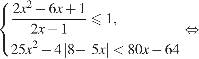  си­сте­ма вы­ра­же­ний  новая стро­ка дробь: чис­ли­тель: 2x в квад­ра­те минус 6x плюс 1, зна­ме­на­тель: 2x минус 1 конец дроби мень­ше или равно 1,  новая стро­ка 25x в квад­ра­те минус 4\left| 8 минус . 5x | мень­ше 80x минус 64  конец си­сте­мы . рав­но­силь­но 