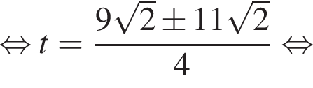 равносильно t= дробь: числитель: 9 корень из 2 \pm 11 корень из: начало аргумента: 2 конец аргумента , знаменатель: 4 конец дроби равносильно