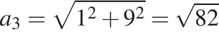 a_3= ко­рень из: на­ча­ло ар­гу­мен­та: 1 в квад­ра­те плюс 9 в квад­ра­те конец ар­гу­мен­та = ко­рень из: на­ча­ло ар­гу­мен­та: 82 конец ар­гу­мен­та 