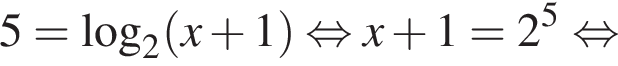  5 = ло­га­рифм по ос­но­ва­нию 2 левая круг­лая скоб­ка x плюс 1 пра­вая круг­лая скоб­ка рав­но­силь­но x плюс 1 = 2 в сте­пе­ни 5 рав­но­силь­но 