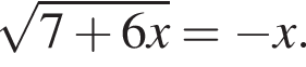  ко­рень из: на­ча­ло ар­гу­мен­та: 7 плюс 6x конец ар­гу­мен­та = минус x.