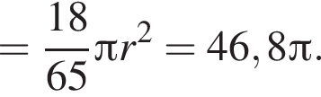 = дробь: числитель: 18, знаменатель: 65 конец дроби Пи r в квадрате = 46,8 Пи .