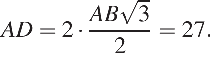 AD=2 умно­жить на дробь: чис­ли­тель: AB ко­рень из 3 , зна­ме­на­тель: 2 конец дроби =27. 