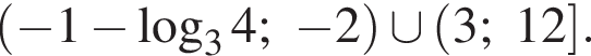  левая круг­лая скоб­ка минус 1 минус ло­га­рифм по ос­но­ва­нию левая круг­лая скоб­ка 3 пра­вая круг­лая скоб­ка 4; минус 2 пра­вая круг­лая скоб­ка \cup левая круг­лая скоб­ка 3;12 пра­вая квад­рат­ная скоб­ка .
