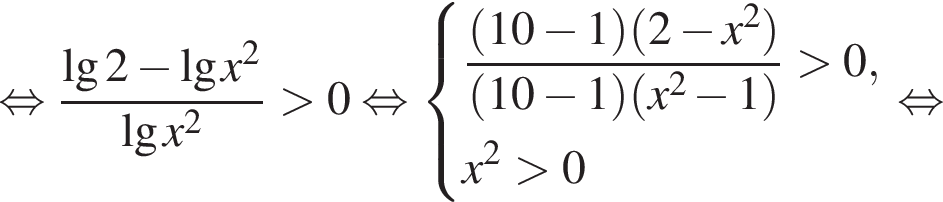 равносильно дробь: числитель: \lg2 минус \lgx в квадрате , знаменатель: \lgx в квадрате конец дроби больше 0 равносильно система выражений дробь: числитель: левая круглая скобка 10 минус 1 правая круглая скобка левая круглая скобка 2 минус x в квадрате правая круглая скобка , знаменатель: левая круглая скобка 10 минус 1 правая круглая скобка левая круглая скобка x в квадрате минус 1 правая круглая скобка конец дроби больше 0 ,x в квадрате больше 0 конец системы . равносильно
