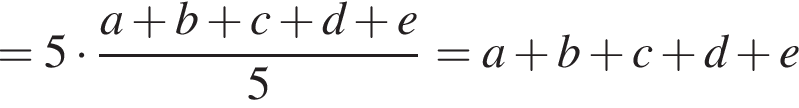 =5 умно­жить на дробь: чис­ли­тель: a плюс b плюс c плюс d плюс e, зна­ме­на­тель: 5 конец дроби = a плюс b плюс c плюс d плюс e 