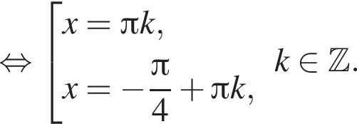  рав­но­силь­но со­во­куп­ность вы­ра­же­ний x= Пи k,x= минус дробь: чис­ли­тель: Пи , зна­ме­на­тель: 4 конец дроби плюс Пи k, конец со­во­куп­но­сти . k при­над­ле­жит Z . 