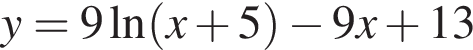 y=9 на­ту­раль­ный ло­га­рифм левая круг­лая скоб­ка x плюс 5 пра­вая круг­лая скоб­ка минус 9x плюс 13