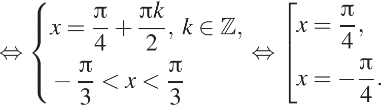 равносильно система выражений x= дробь: числитель: Пи , знаменатель: 4 конец дроби плюс дробь: числитель: Пи k, знаменатель: 2 конец дроби ,k принадлежит Z , новая строка минус дробь: числитель: Пи , знаменатель: 3 конец дроби меньше x меньше дробь: числитель: Пи , знаменатель: 3 конец дроби конец системы . равносильно совокупность выражений новая строка x= дробь: числитель: Пи , знаменатель: 4 конец дроби , новая строка x= минус дробь: числитель: Пи , знаменатель: 4 конец дроби . конец совокупности .