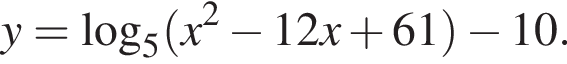y= логарифм по основанию 5 левая круглая скобка x в квадрате минус 12x плюс 61 правая круглая скобка минус 10.