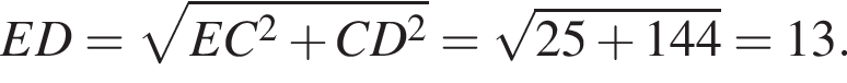 ED= ко­рень из: на­ча­ло ар­гу­мен­та: EC в квад­ра­те плюс CD в квад­ра­те конец ар­гу­мен­та = ко­рень из: на­ча­ло ар­гу­мен­та: 25 плюс 144 конец ар­гу­мен­та =13.