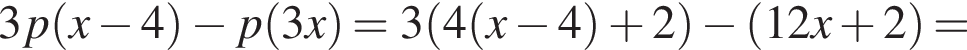 3p левая круг­лая скоб­ка x минус 4 пра­вая круг­лая скоб­ка минус p левая круг­лая скоб­ка 3x пра­вая круг­лая скоб­ка =3 левая круг­лая скоб­ка 4 левая круг­лая скоб­ка x минус 4 пра­вая круг­лая скоб­ка плюс 2 пра­вая круг­лая скоб­ка минус левая круг­лая скоб­ка 12x плюс 2 пра­вая круг­лая скоб­ка =