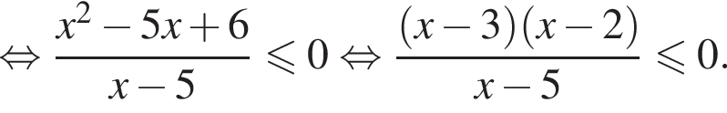 равносильно дробь: числитель: x в квадрате минус 5x плюс 6, знаменатель: x минус 5 конец дроби меньше или равно 0 равносильно дробь: числитель: левая круглая скобка x минус 3 правая круглая скобка левая круглая скобка x минус 2 правая круглая скобка , знаменатель: x минус 5 конец дроби меньше или равно 0.
