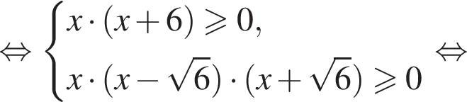 равносильно система выражений новая строка x умножить на левая круглая скобка x плюс 6 правая круглая скобка больше или равно 0, новая строка x умножить на левая круглая скобка x минус корень из: начало аргумента: 6 конец аргумента правая круглая скобка умножить на левая круглая скобка x плюс корень из: начало аргумента: 6 конец аргумента правая круглая скобка больше или равно 0 конец системы . равносильно