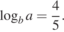  ло­га­рифм по ос­но­ва­нию b a= дробь: чис­ли­тель: 4, зна­ме­на­тель: 5 конец дроби . 