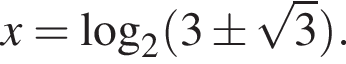 x = логарифм по основанию 2 левая круглая скобка 3\pm корень из: начало аргумента: 3 конец аргумента правая круглая скобка .