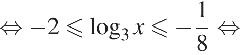  рав­но­силь­но минус 2 мень­ше или равно ло­га­рифм по ос­но­ва­нию 3 x мень­ше или равно минус дробь: чис­ли­тель: 1, зна­ме­на­тель: 8 конец дроби рав­но­силь­но 