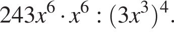 243x в сте­пе­ни левая круг­лая скоб­ка 6 пра­вая круг­лая скоб­ка умно­жить на x в сте­пе­ни левая круг­лая скоб­ка 6 пра­вая круг­лая скоб­ка : левая круг­лая скоб­ка 3x в кубе пра­вая круг­лая скоб­ка в сте­пе­ни левая круг­лая скоб­ка 4 пра­вая круг­лая скоб­ка .