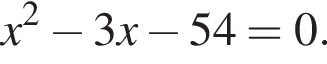 x в квад­ра­те минус 3x минус 54=0.