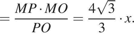 = дробь: чис­ли­тель: MP умно­жить на MO, зна­ме­на­тель: PO конец дроби = дробь: чис­ли­тель: 4 ко­рень из: на­ча­ло ар­гу­мен­та: 3 конец ар­гу­мен­та , зна­ме­на­тель: 3 конец дроби умно­жить на x. 