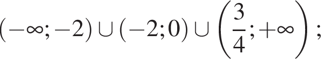  левая круг­лая скоб­ка минус бес­ко­неч­ность ; минус 2 пра­вая круг­лая скоб­ка \cup левая круг­лая скоб­ка минус 2;0 пра­вая круг­лая скоб­ка \cup левая круг­лая скоб­ка дробь: чис­ли­тель: 3, зна­ме­на­тель: 4 конец дроби ; плюс бес­ко­неч­ность пра­вая круг­лая скоб­ка ; 