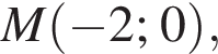 M левая круг­лая скоб­ка минус 2; 0 пра­вая круг­лая скоб­ка ,
