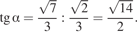  тан­генс альфа = дробь: чис­ли­тель: ко­рень из 7 }3: дробь: чис­ли­тель: ко­рень из 2 , зна­ме­на­тель: 3 конец дроби = дробь: чис­ли­тель: ко­рень из { 14, зна­ме­на­тель: , конец дроби зна­ме­на­тель: 2 конец дроби . 