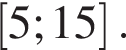 левая квадратная скобка 5;15 правая квадратная скобка .